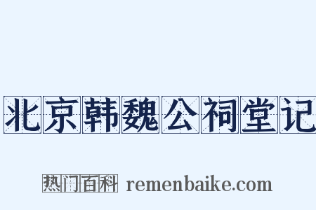 北京韩魏公祠堂记是什么意思的图片